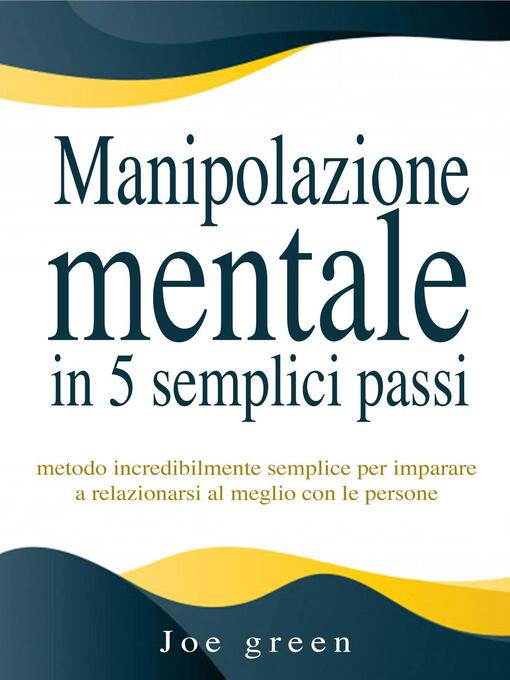 Title details for Manipolazione mentale in 5 semplici passi. Metodo incredibilmente semplice per imparare a relazionarsi al meglio con le persone by Joe Green - Available